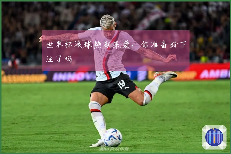 世界杯滚球热潮来袭，你准备好下注了吗