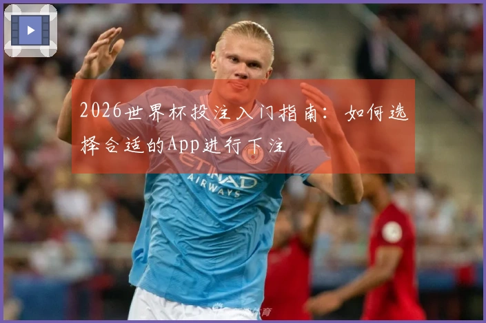 2026世界杯投注入门指南：如何选择合适的App进行下注