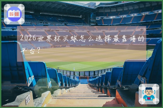 2026世界杯买球怎么选择最靠谱的平台？