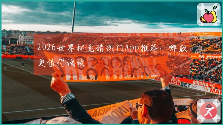 2026世界杯竞猜热门App推荐，哪款更值得试试
