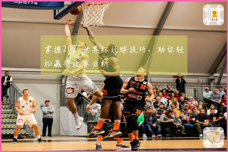 掌握2026世界杯让球技巧，助你轻松赢得比赛分析