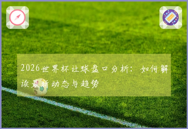 2026世界杯让球盘口分析：如何解读最新动态与趋势