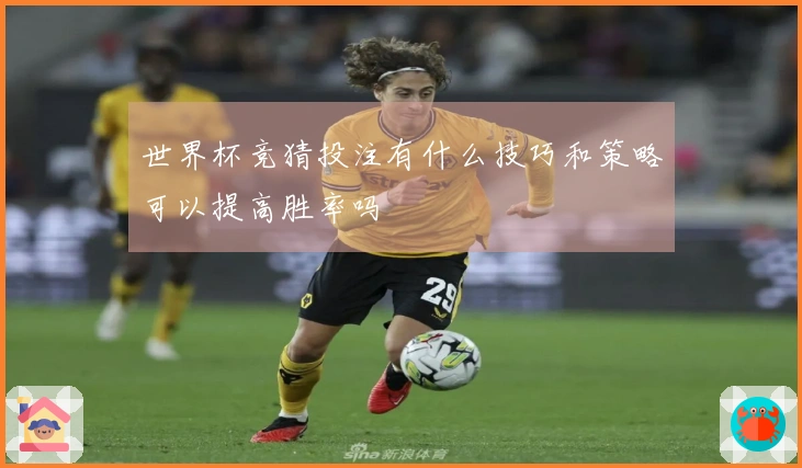 世界杯竞猜投注有什么技巧和策略可以提高胜率吗