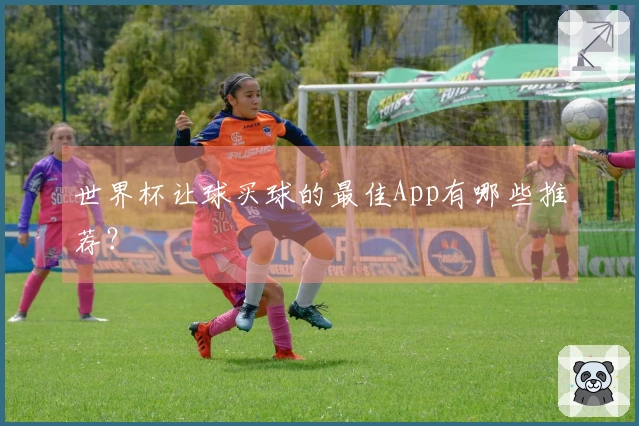 世界杯让球买球的最佳App有哪些推荐？