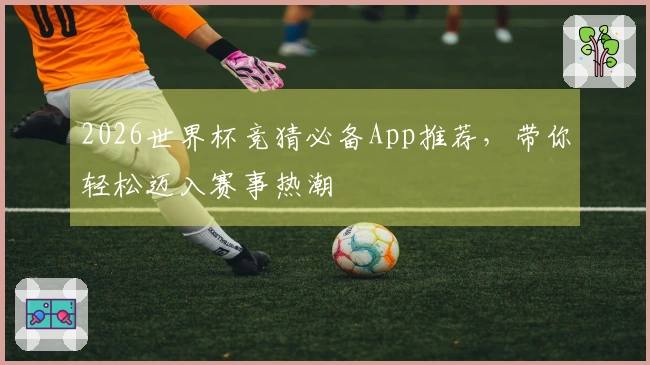 2026世界杯竞猜必备App推荐，带你轻松迈入赛事热潮