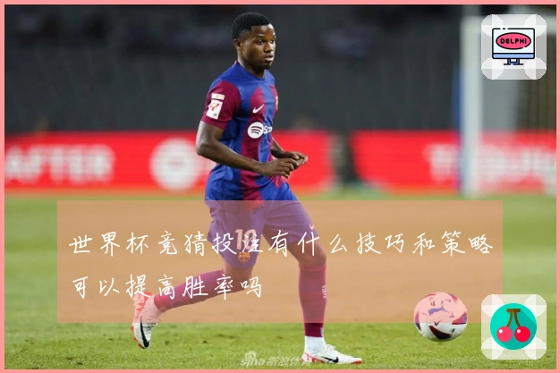 世界杯竞猜投注有什么技巧和策略可以提高胜率吗