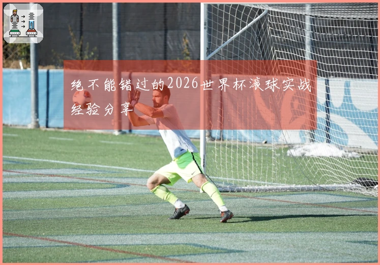 绝不能错过的2026世界杯滚球实战经验分享