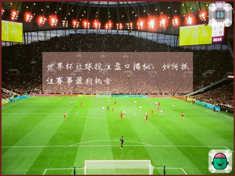 世界杯让球投注盘口揭秘，如何抓住赛事盈利机会