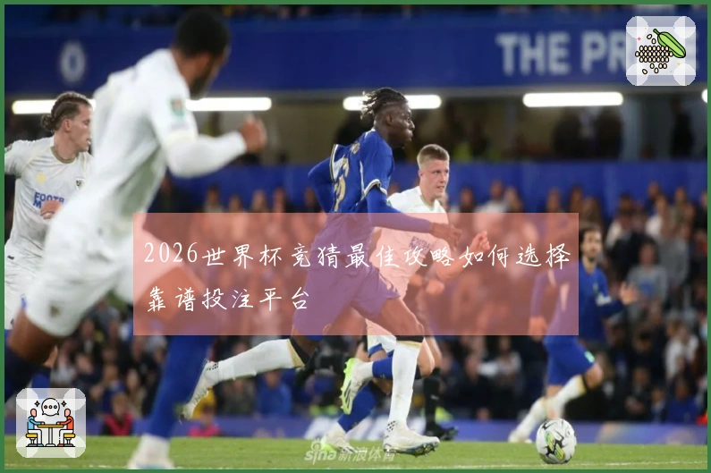 2026世界杯竞猜最佳攻略如何选择靠谱投注平台