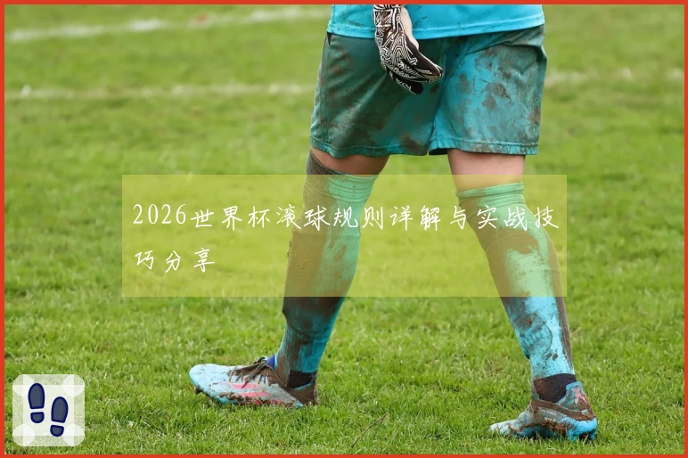 2026世界杯滚球规则详解与实战技巧分享