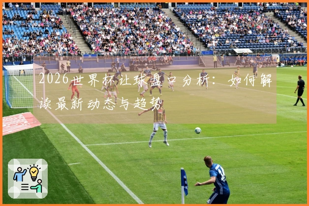 2026世界杯让球盘口分析：如何解读最新动态与趋势