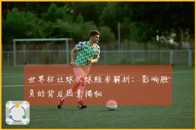 世界杯让球买球赔率解析：影响胜负的背后因素揭秘