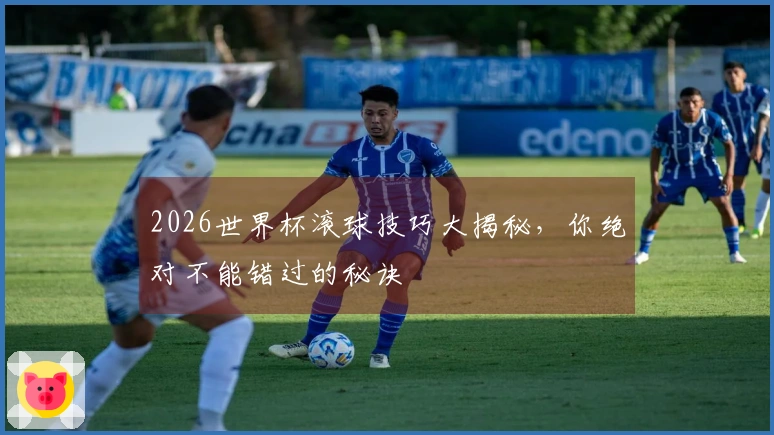 2026世界杯滚球技巧大揭秘，你绝对不能错过的秘诀