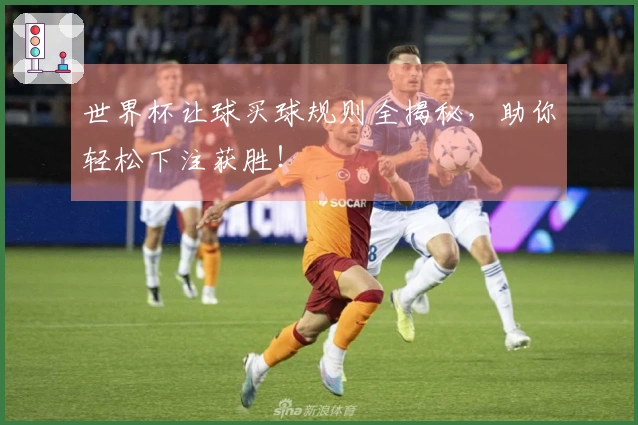 世界杯让球买球规则全揭秘，助你轻松下注获胜！