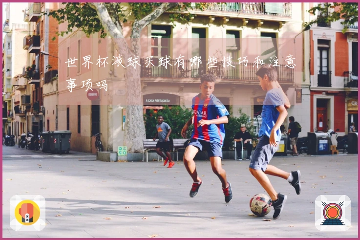 世界杯滚球买球有哪些技巧和注意事项吗