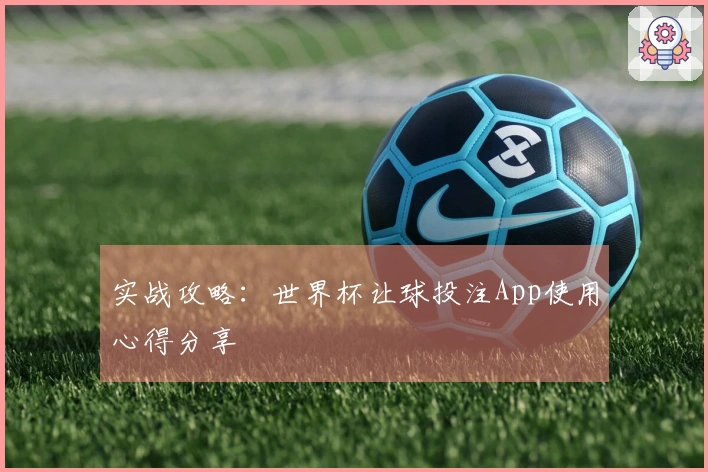 实战攻略：世界杯让球投注App使用心得分享