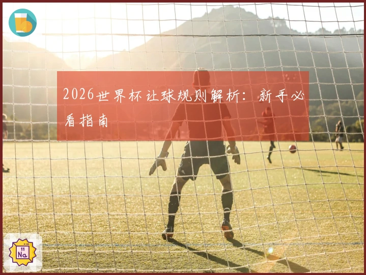 2026世界杯让球规则解析:新手必看指南