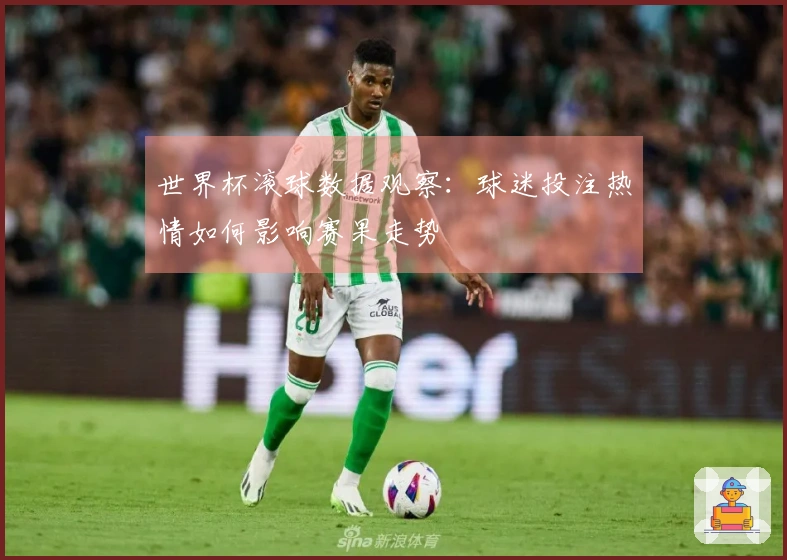 世界杯滚球数据观察：球迷投注热情如何影响赛果走势