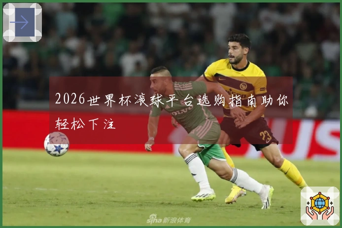 2026世界杯滚球平台选购指南助你轻松下注