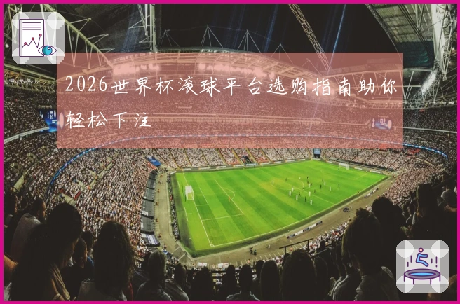 2026世界杯滚球平台选购指南助你轻松下注