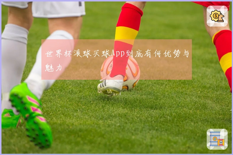 世界杯滚球买球App到底有何优势与魅力