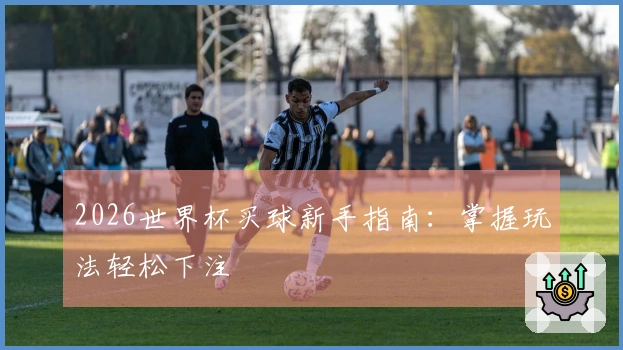 2026世界杯买球新手指南：掌握玩法轻松下注