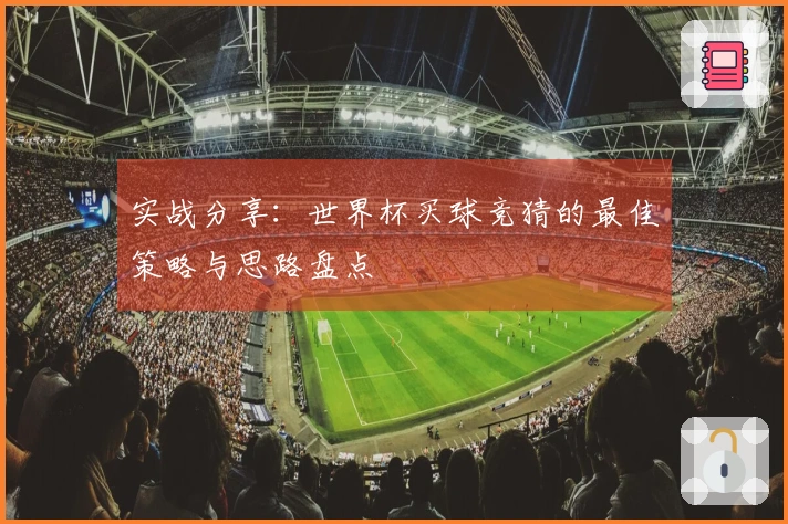 实战分享：世界杯买球竞猜的最佳策略与思路盘点