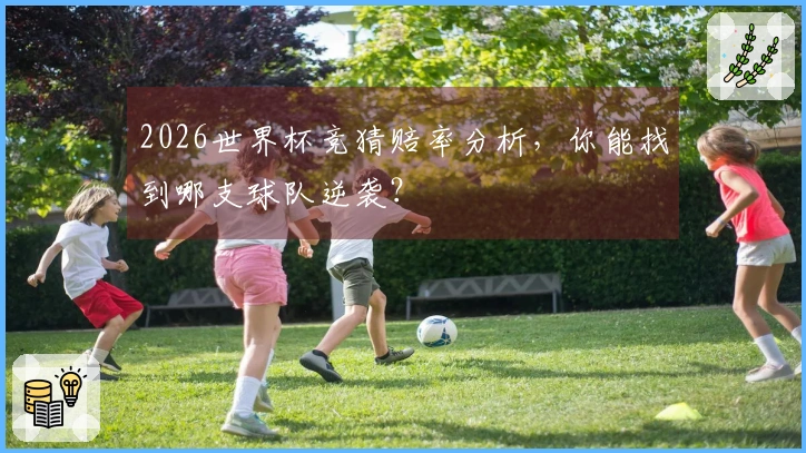2026世界杯竞猜赔率分析，你能找到哪支球队逆袭？