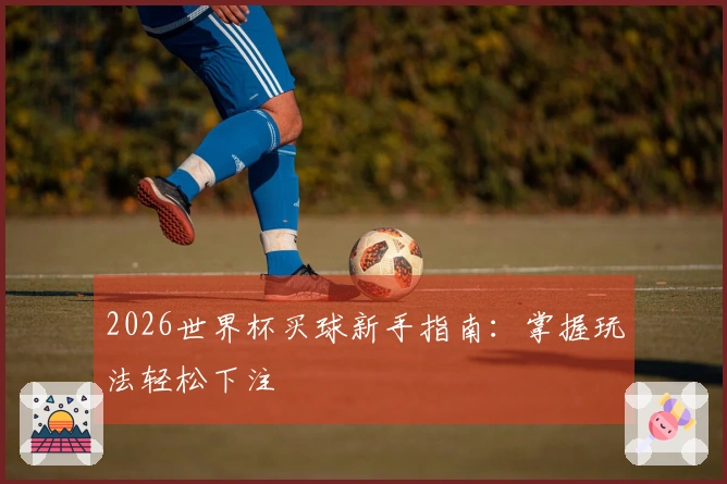 2026世界杯买球新手指南：掌握玩法轻松下注