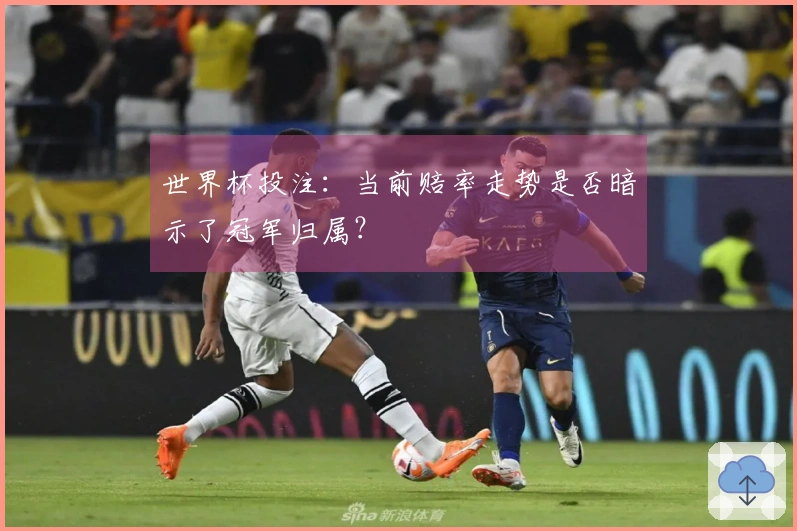 世界杯投注：当前赔率走势是否暗示了冠军归属？