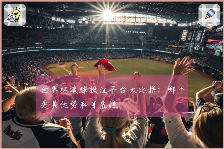 世界杯滚球投注平台大比拼：哪个更具优势和可靠性