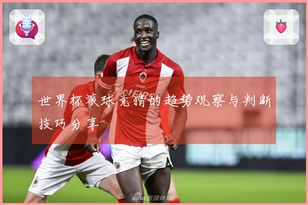 世界杯滚球竞猜的趋势观察与判断技巧分享