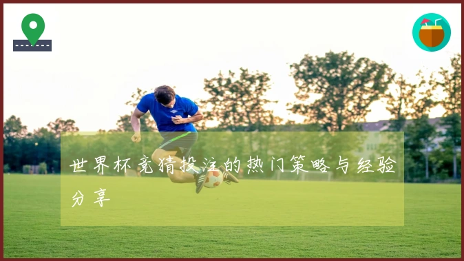 世界杯竞猜投注的热门策略与经验分享