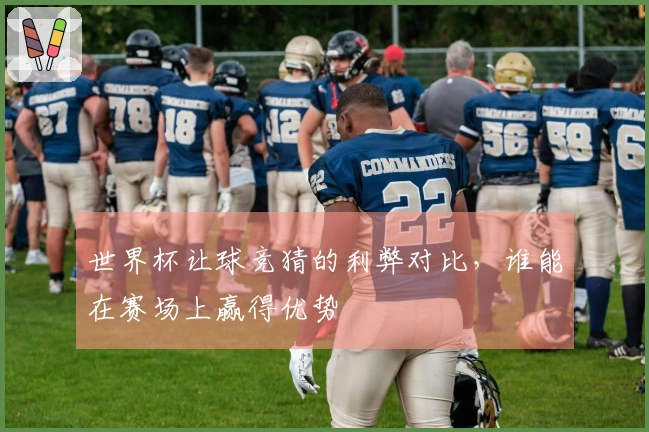 世界杯让球竞猜的利弊对比，谁能在赛场上赢得优势