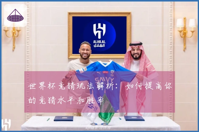 世界杯竞猜玩法解析：如何提高你的竞猜水平和胜率