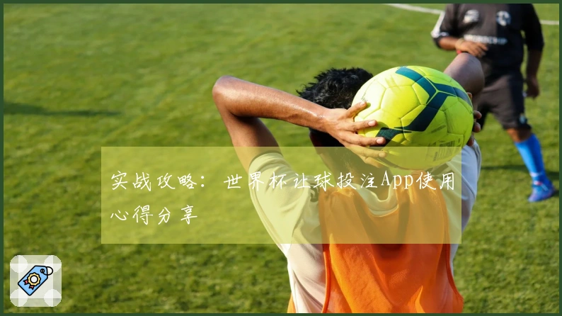 实战攻略：世界杯让球投注App使用心得分享